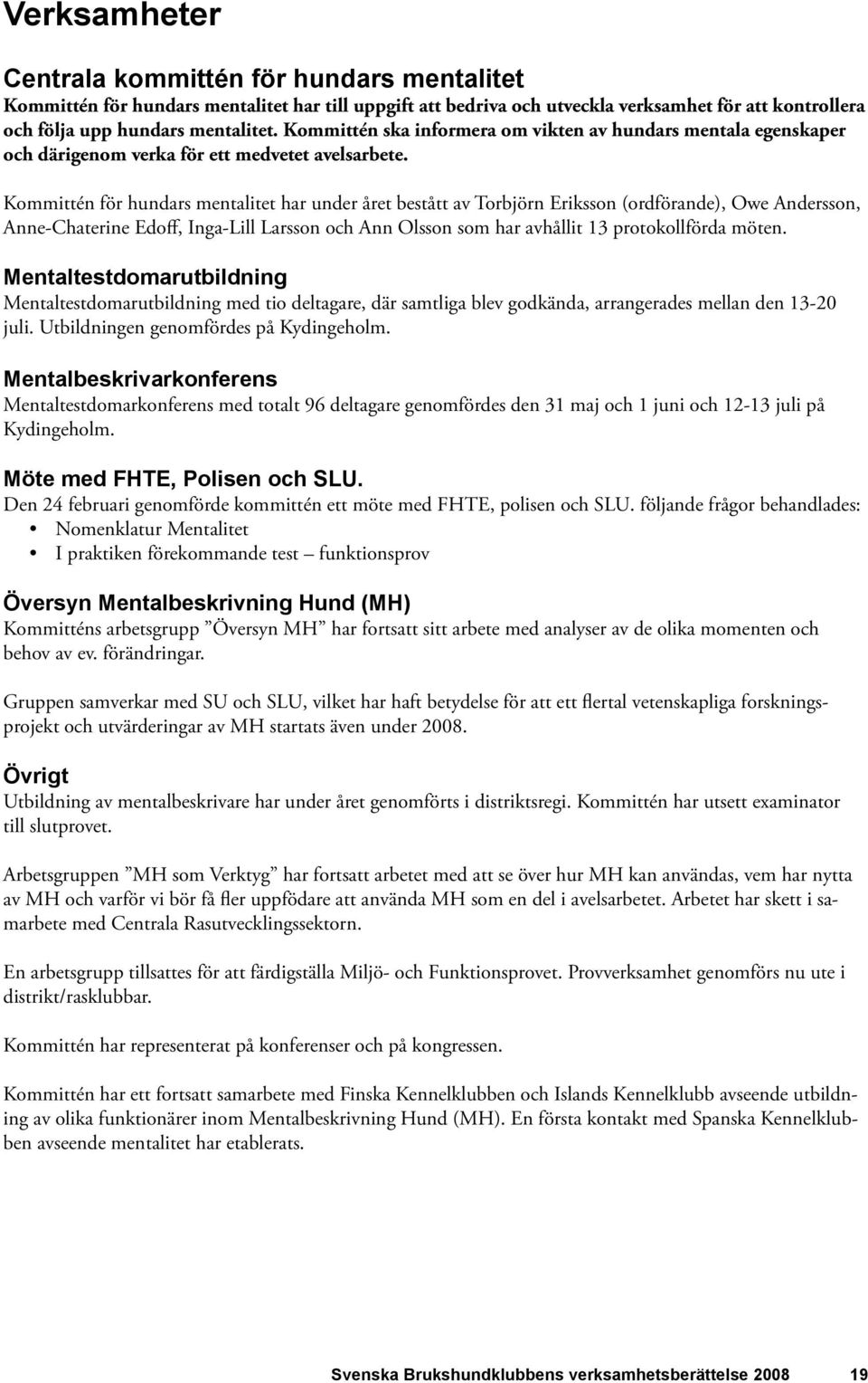 Kommittén för hundars mentalitet har under året bestått av Torbjörn Eriksson (ordförande), Owe Andersson, Anne-Chaterine Edoff, Inga-Lill Larsson och Ann Olsson som har avhållit 13 protokollförda