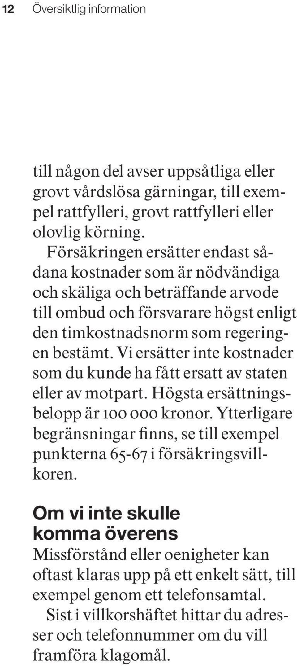 Vi ersätter inte kostnader som du kunde ha fått ersatt av staten eller av motpart. Högsta ersättningsbelopp är 100 000 kronor.