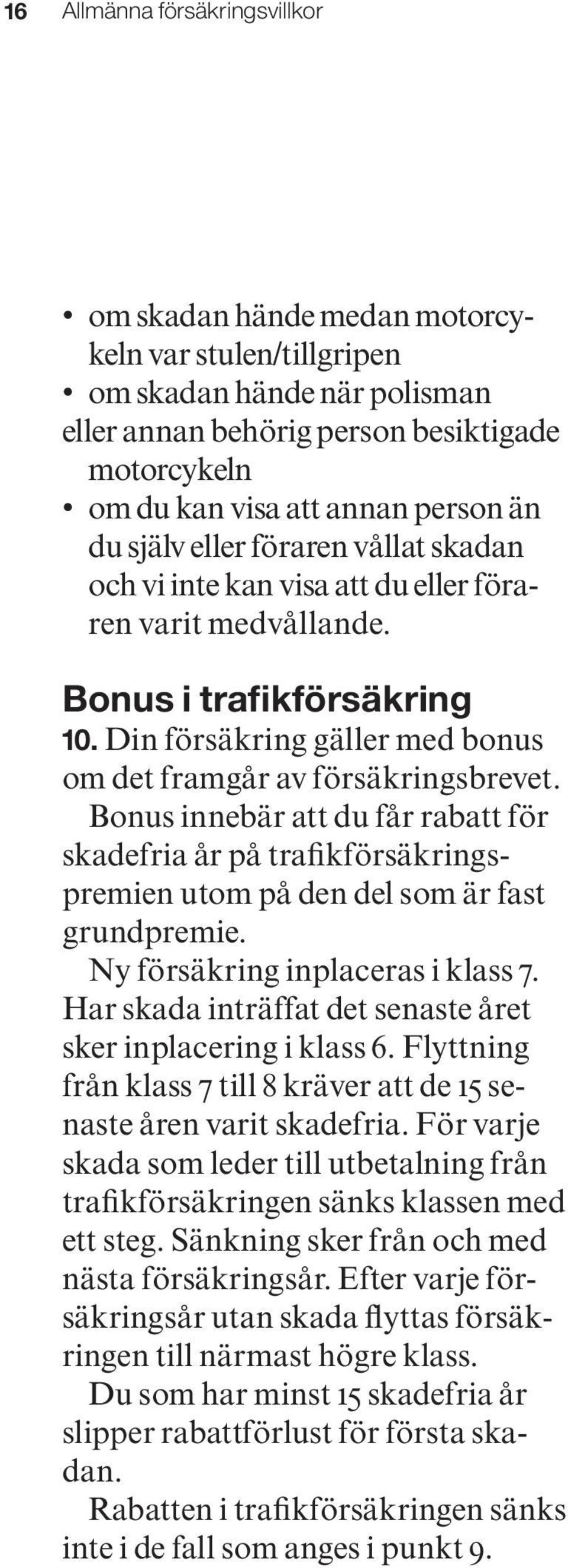 Bonus innebär att du får rabatt för skadefria år på trafikförsäkringspremien utom på den del som är fast grundpremie. Ny försäkring inplaceras i klass 7.