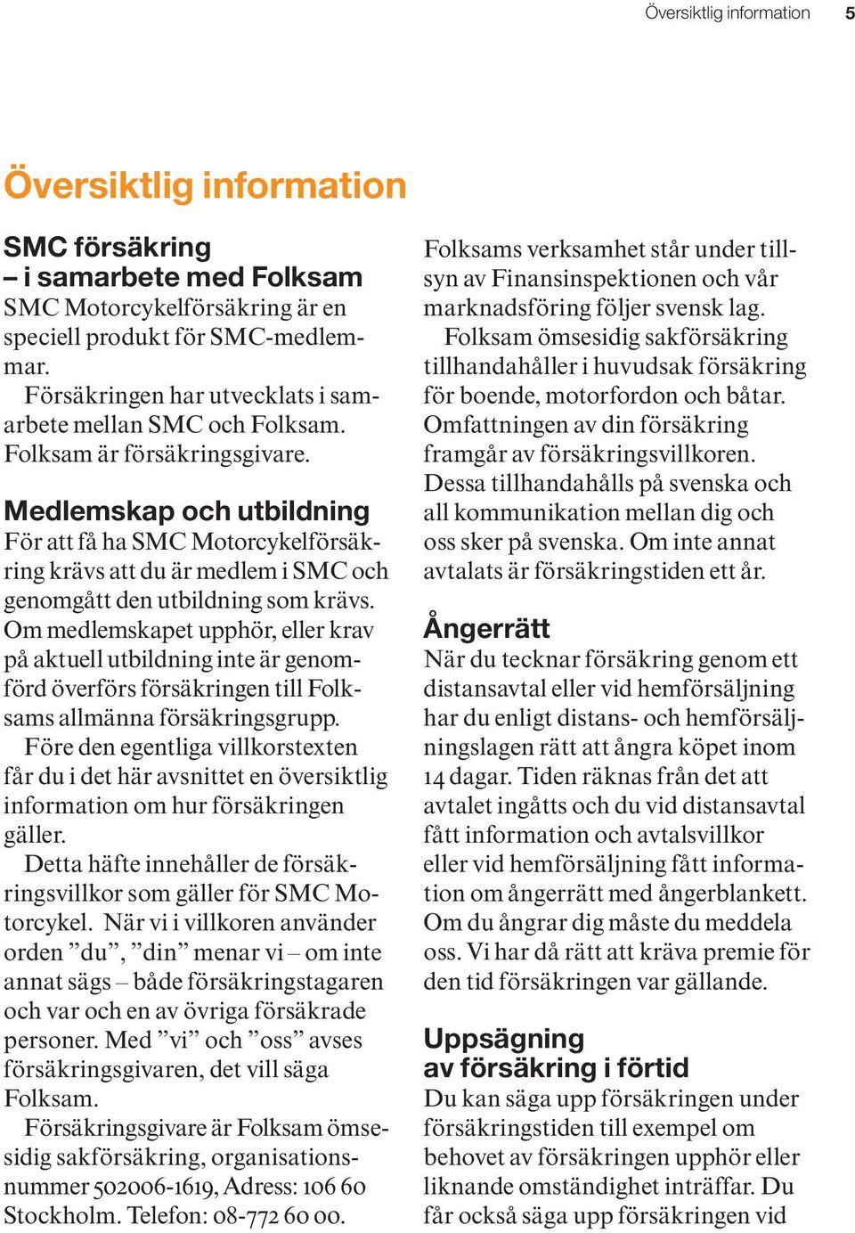 Medlemskap och utbildning För att få ha SMC Motorcykelförsäkring krävs att du är medlem i SMC och genomgått den utbildning som krävs.