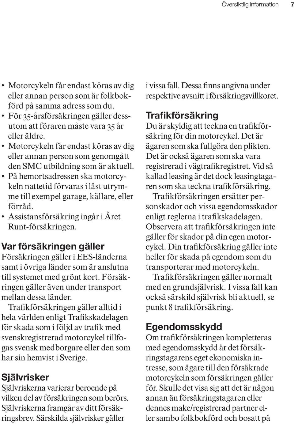 På hemortsadressen ska motorcykeln nattetid förvaras i låst utrymme till exempel garage, källare, eller förråd. Assistansförsäkring ingår i Året Runt-försäkringen.