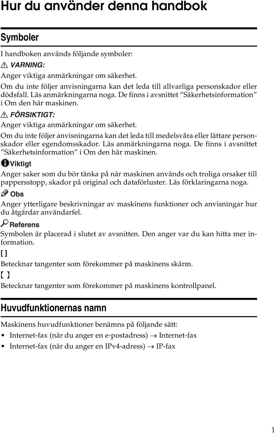 Anger viktiga anmärkningar om säkerhet. Om du inte följer anvisningarna kan det leda till medelsvåra eller lättare personskador eller egendomsskador. Läs anmärkningarna noga.