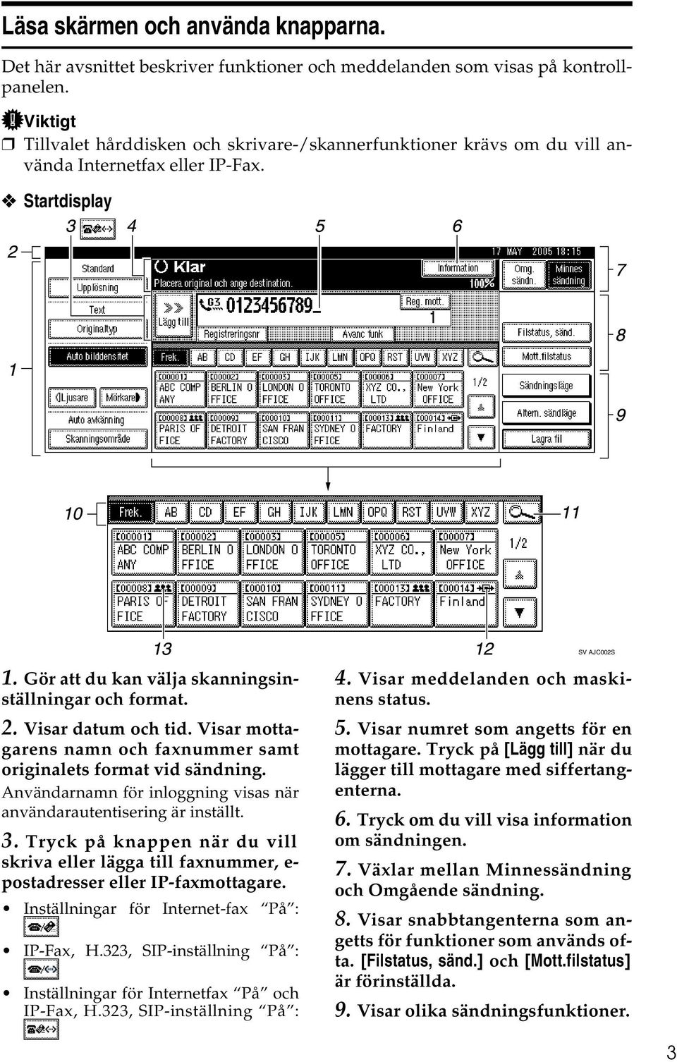 Visar datum och tid. Visar mottagarens namn och faxnummer samt originalets format vid sändning. Användarnamn för inloggning visas när användarautentisering är inställt. 3.