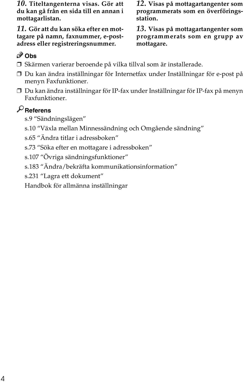 Skärmen varierar beroende på vilka tillval som är installerade. Du kan ändra inställningar för Internetfax under Inställningar för e-post på menyn Faxfunktioner.