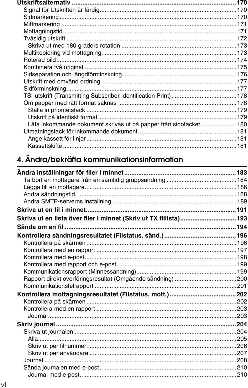 ..177 TSI-utskrift (Transmitting Subscriber Identification Print)...178 Om papper med rätt format saknas...178 Ställa in prioritetsfack...179 Utskrift på identiskt format.