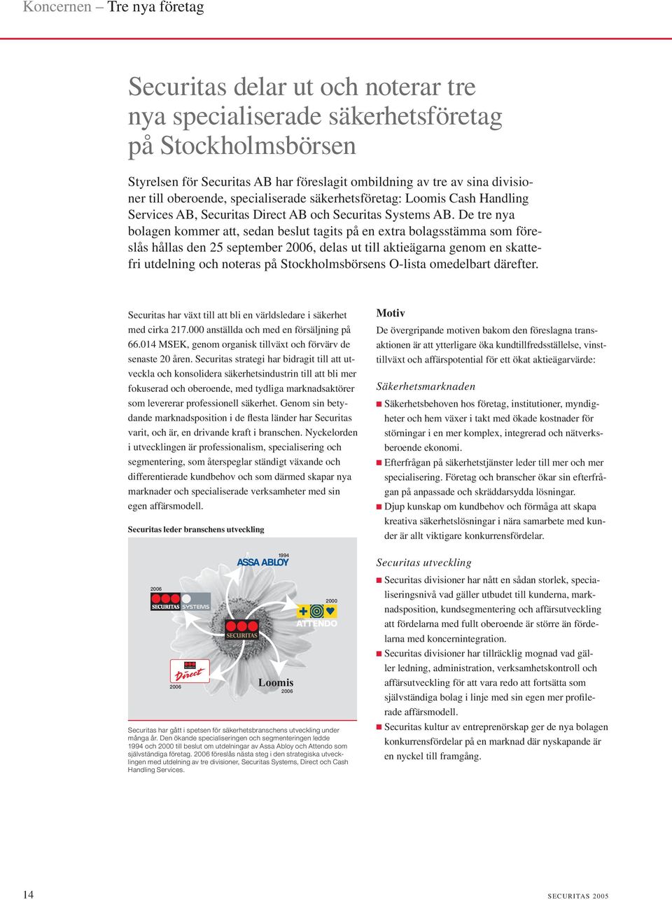 De tre nya bolagen kommer att, sedan beslut tagits på en extra bolagsstämma som föreslås hållas den 25 september 2006, delas ut till aktieägarna genom en skattefri utdelning och noteras på