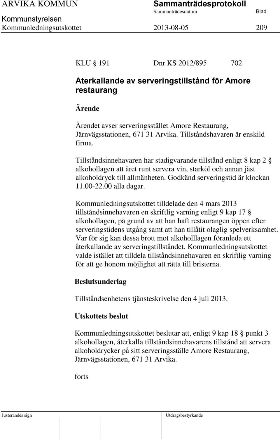 Tillståndsinnehavaren har stadigvarande tillstånd enligt 8 kap 2 alkohollagen att året runt servera vin, starköl och annan jäst alkoholdryck till allmänheten. Godkänd serveringstid är klockan 11.