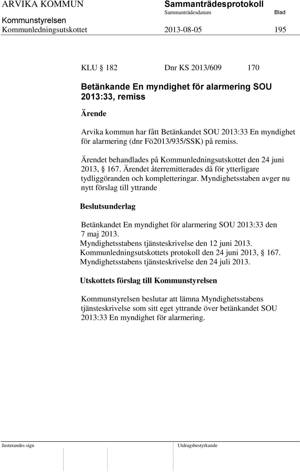 Myndighetsstaben avger nu nytt förslag till yttrande Betänkandet En myndighet för alarmering SOU 2013:33 den 7 maj 2013. Myndighetsstabens tjänsteskrivelse den 12 juni 2013.