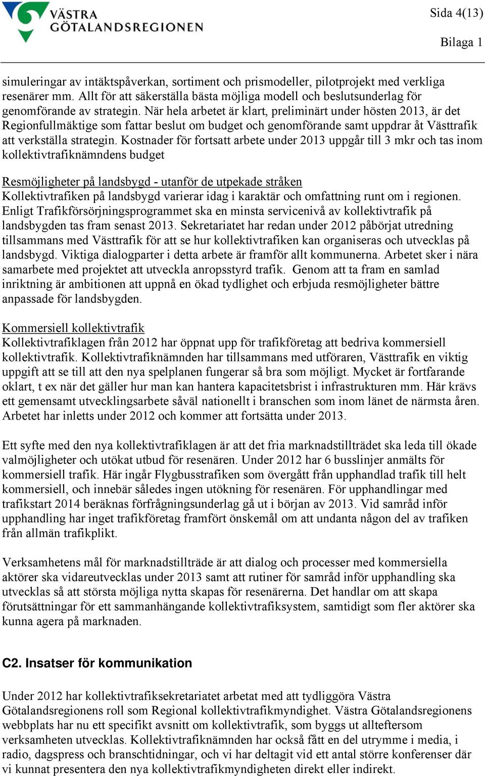 När hela arbetet är klart, preliminärt under hösten 2013, är det Regionfullmäktige som fattar beslut om budget och genomförande samt uppdrar åt Västtrafik att verkställa strategin.