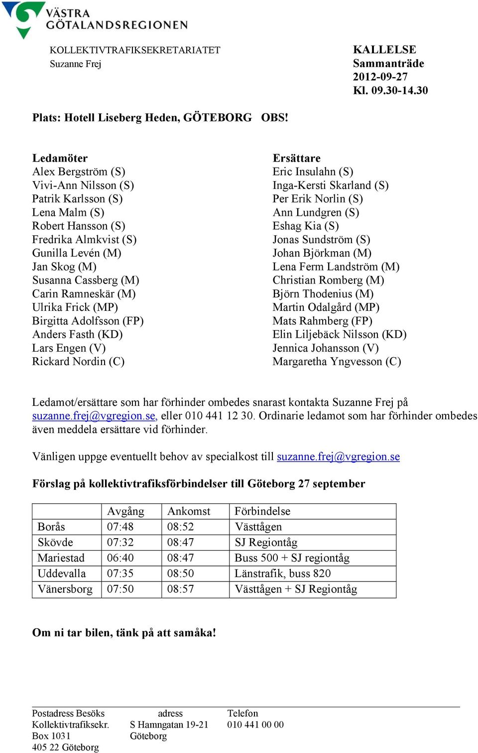 Ulrika Frick (MP) Birgitta Adolfsson (FP) Anders Fasth (KD) Lars Engen (V) Rickard Nordin (C) Ersättare Eric Insulahn (S) Inga-Kersti Skarland (S) Per Erik Norlin (S) Ann Lundgren (S) Eshag Kia (S)