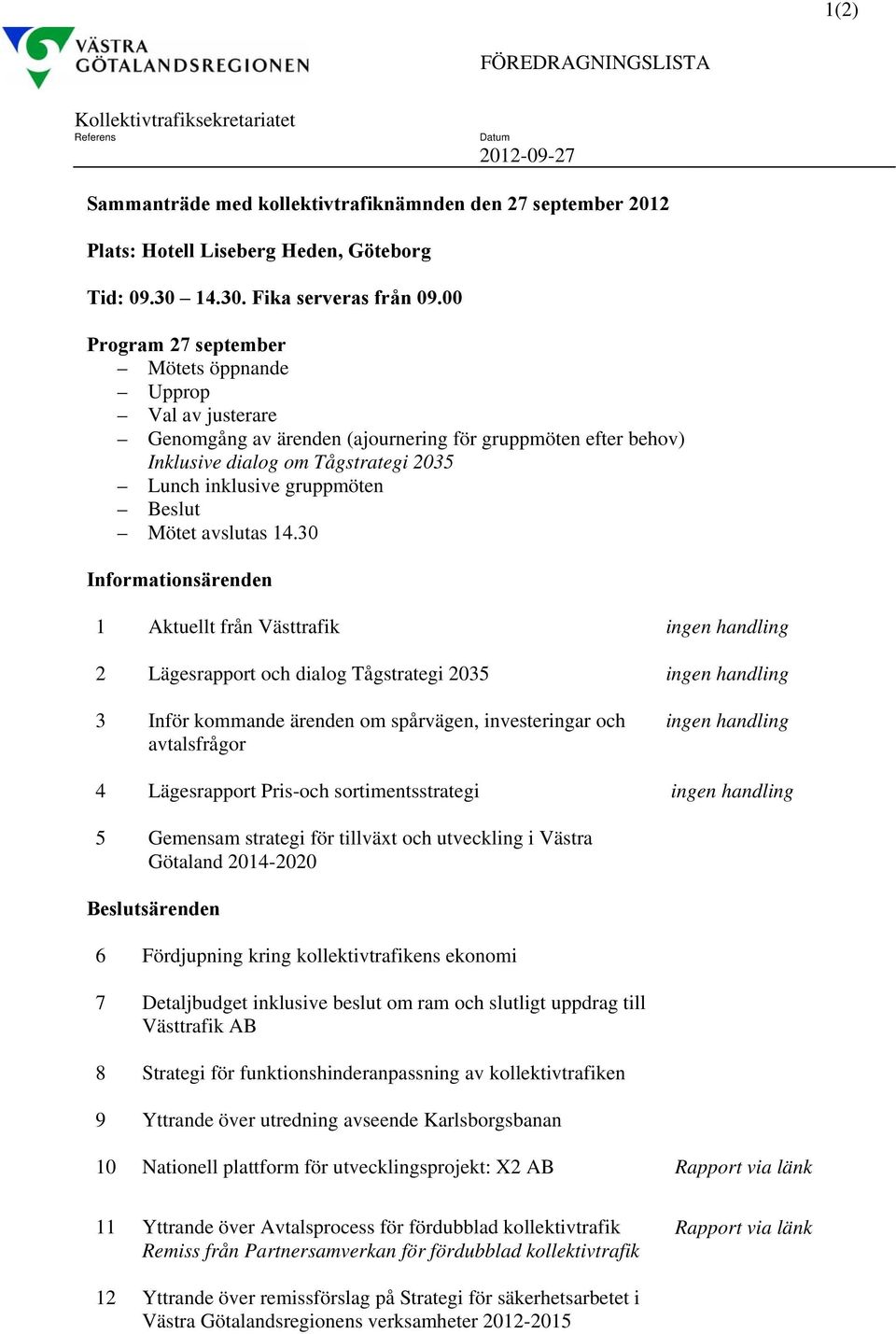 00 Program 27 september Mötets öppnande Upprop Val av justerare Genomgång av ärenden (ajournering för gruppmöten efter behov) Inklusive dialog om Tågstrategi 2035 Lunch inklusive gruppmöten Beslut