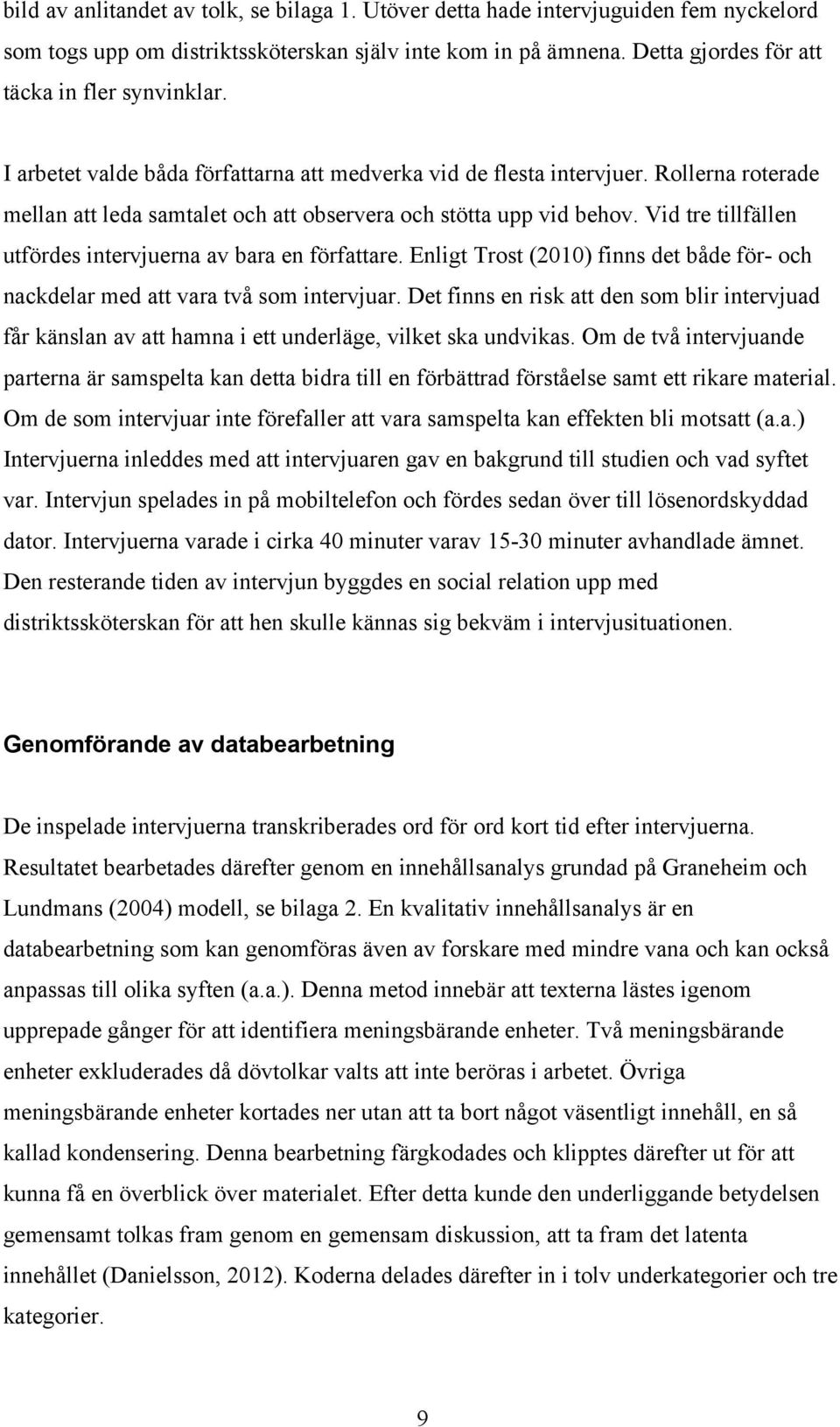 Vid tre tillfällen utfördes intervjuerna av bara en författare. Enligt Trost (2010) finns det både för- och nackdelar med att vara två som intervjuar.