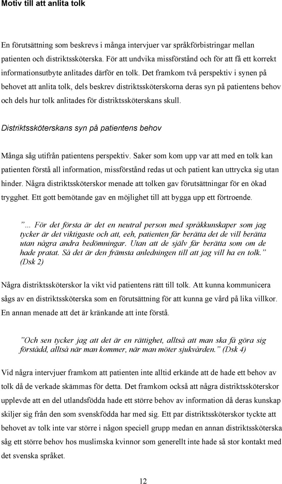 Det framkom två perspektiv i synen på behovet att anlita tolk, dels beskrev distriktssköterskorna deras syn på patientens behov och dels hur tolk anlitades för distriktssköterskans skull.