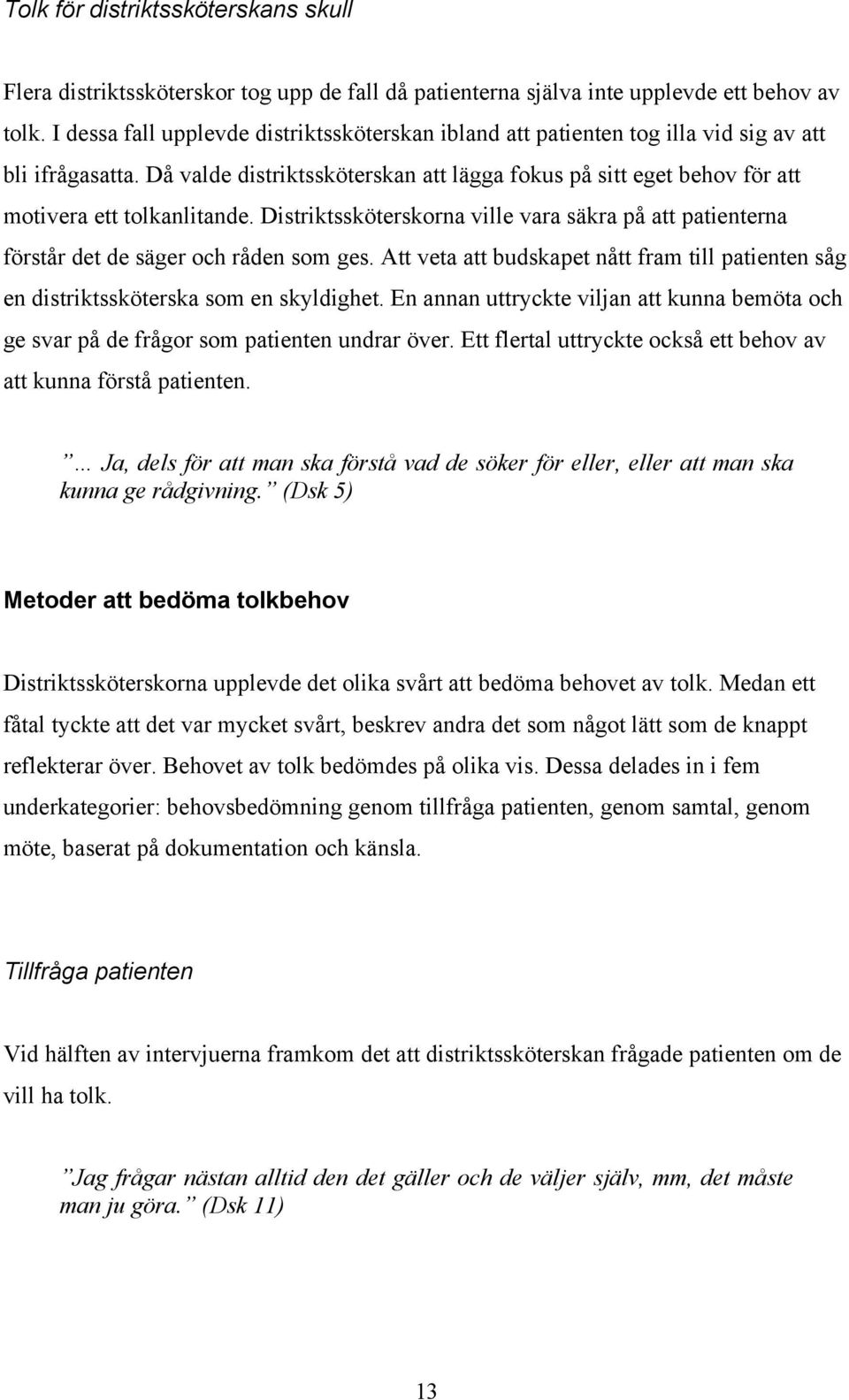 Då valde distriktssköterskan att lägga fokus på sitt eget behov för att motivera ett tolkanlitande. Distriktssköterskorna ville vara säkra på att patienterna förstår det de säger och råden som ges.