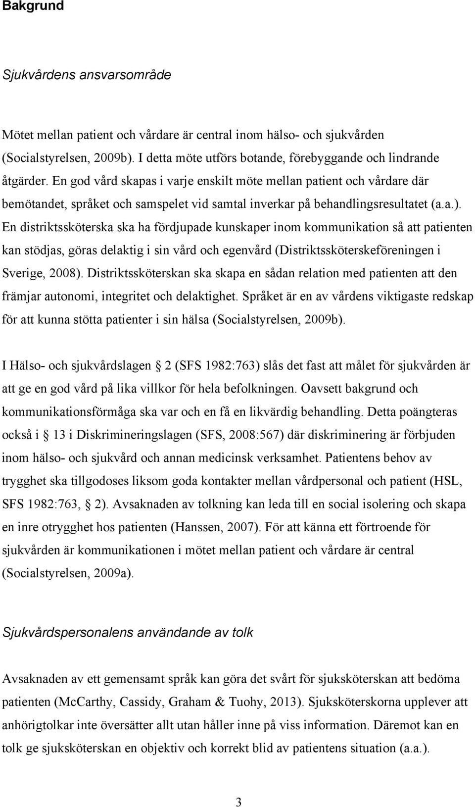 En distriktssköterska ska ha fördjupade kunskaper inom kommunikation så att patienten kan stödjas, göras delaktig i sin vård och egenvård (Distriktssköterskeföreningen i Sverige, 2008).