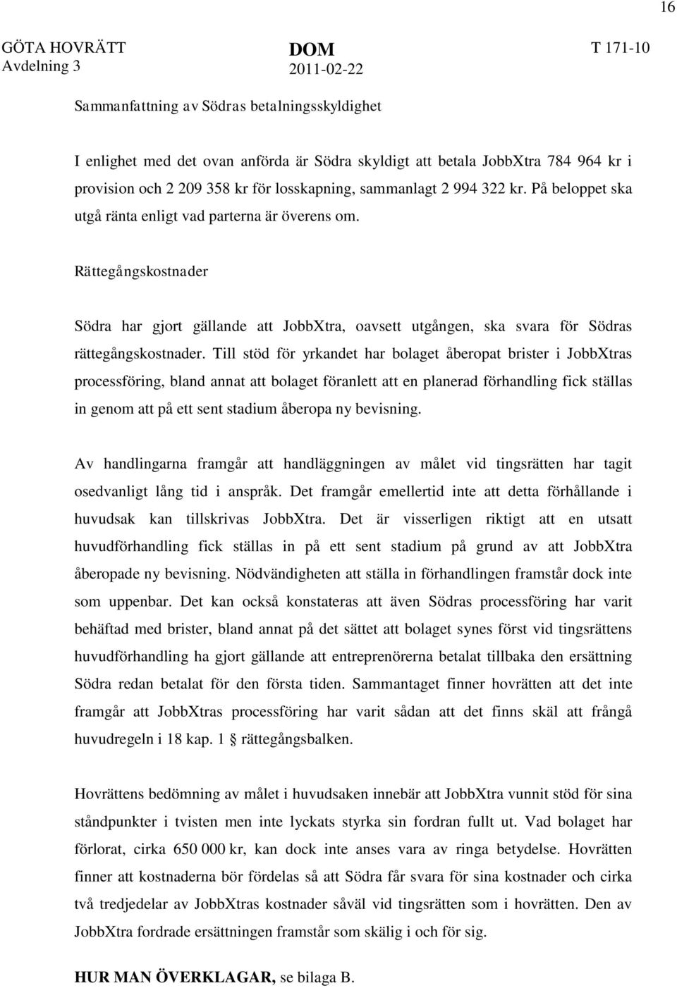 Till stöd för yrkandet har bolaget åberopat brister i JobbXtras processföring, bland annat att bolaget föranlett att en planerad förhandling fick ställas in genom att på ett sent stadium åberopa ny