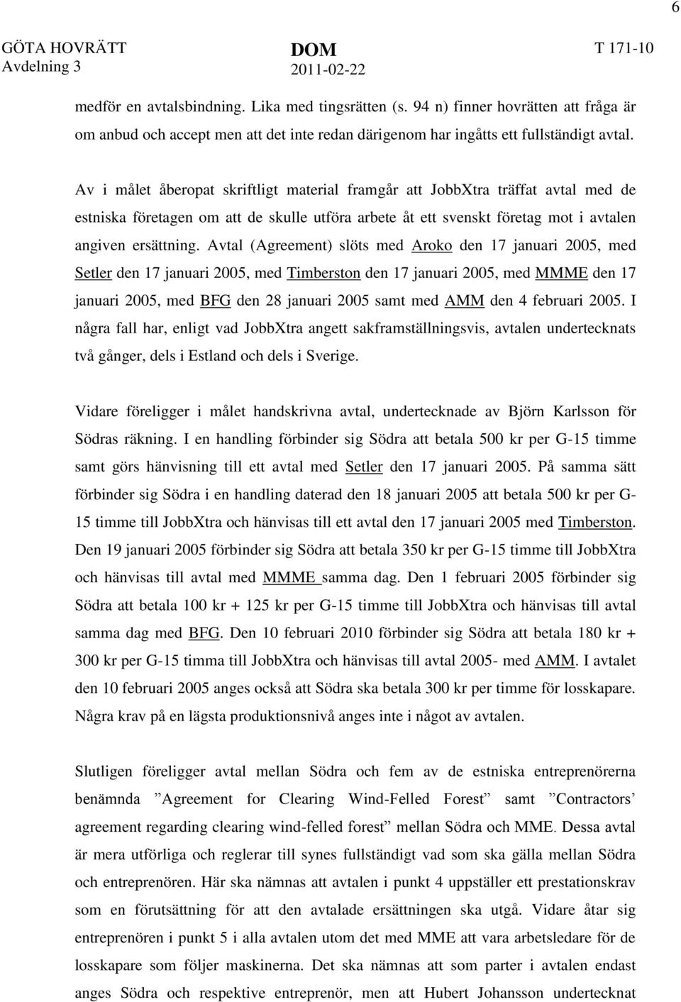 Avtal (Agreement) slöts med Aroko den 17 januari 2005, med Setler den 17 januari 2005, med Timberston den 17 januari 2005, med MMME den 17 januari 2005, med BFG den 28 januari 2005 samt med AMM den 4