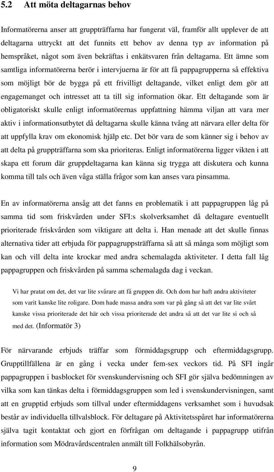 Ett ämne som samtliga informatörerna berör i intervjuerna är för att få pappagrupperna så effektiva som möjligt bör de bygga på ett frivilligt deltagande, vilket enligt dem gör att engagemanget och