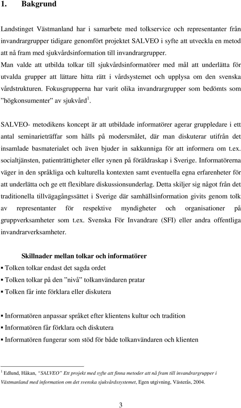 Man valde att utbilda tolkar till sjukvårdsinformatörer med mål att underlätta för utvalda grupper att lättare hitta rätt i vårdsystemet och upplysa om den svenska vårdstrukturen.