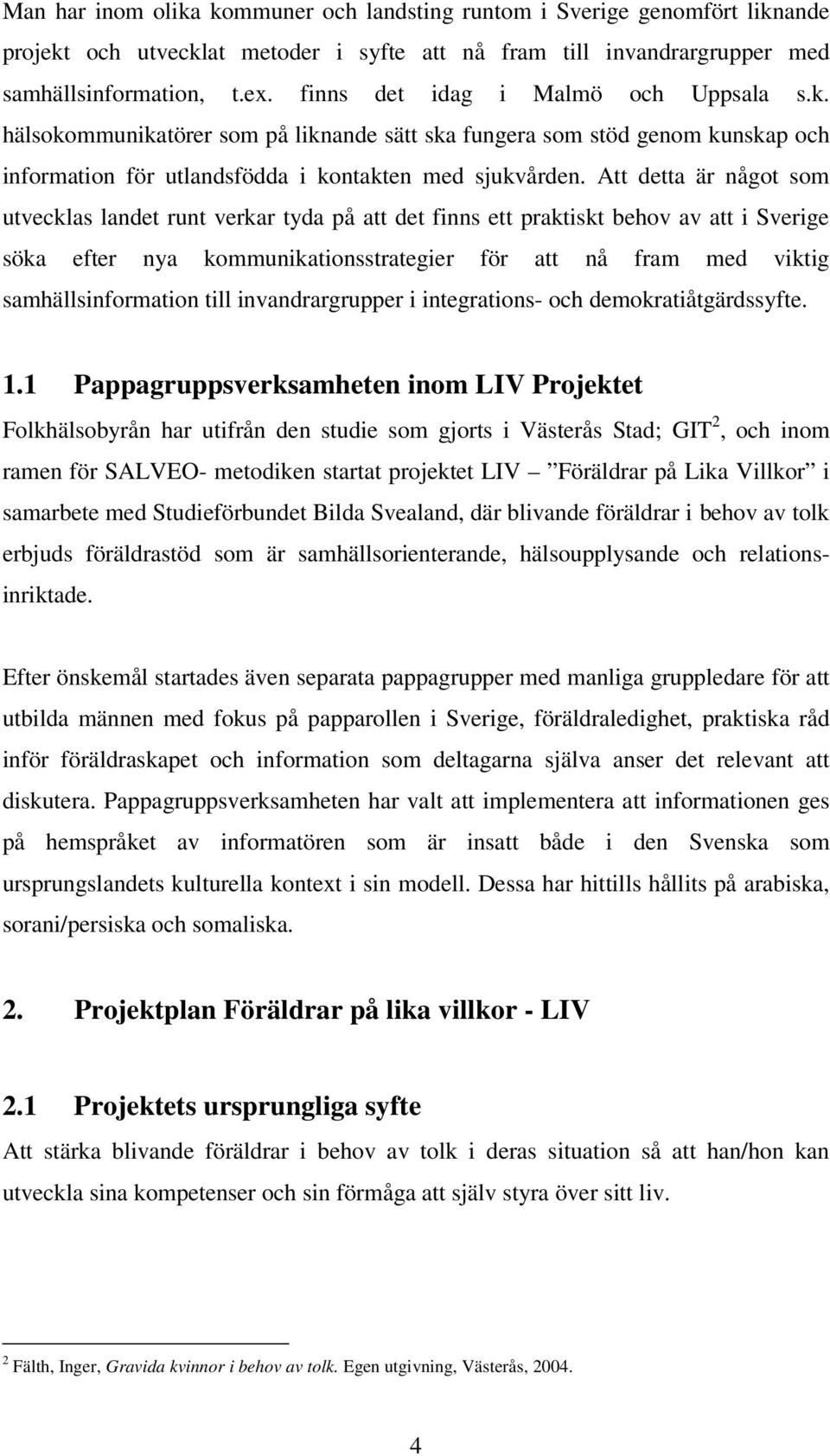 Att detta är något som utvecklas landet runt verkar tyda på att det finns ett praktiskt behov av att i Sverige söka efter nya kommunikationsstrategier för att nå fram med viktig samhällsinformation