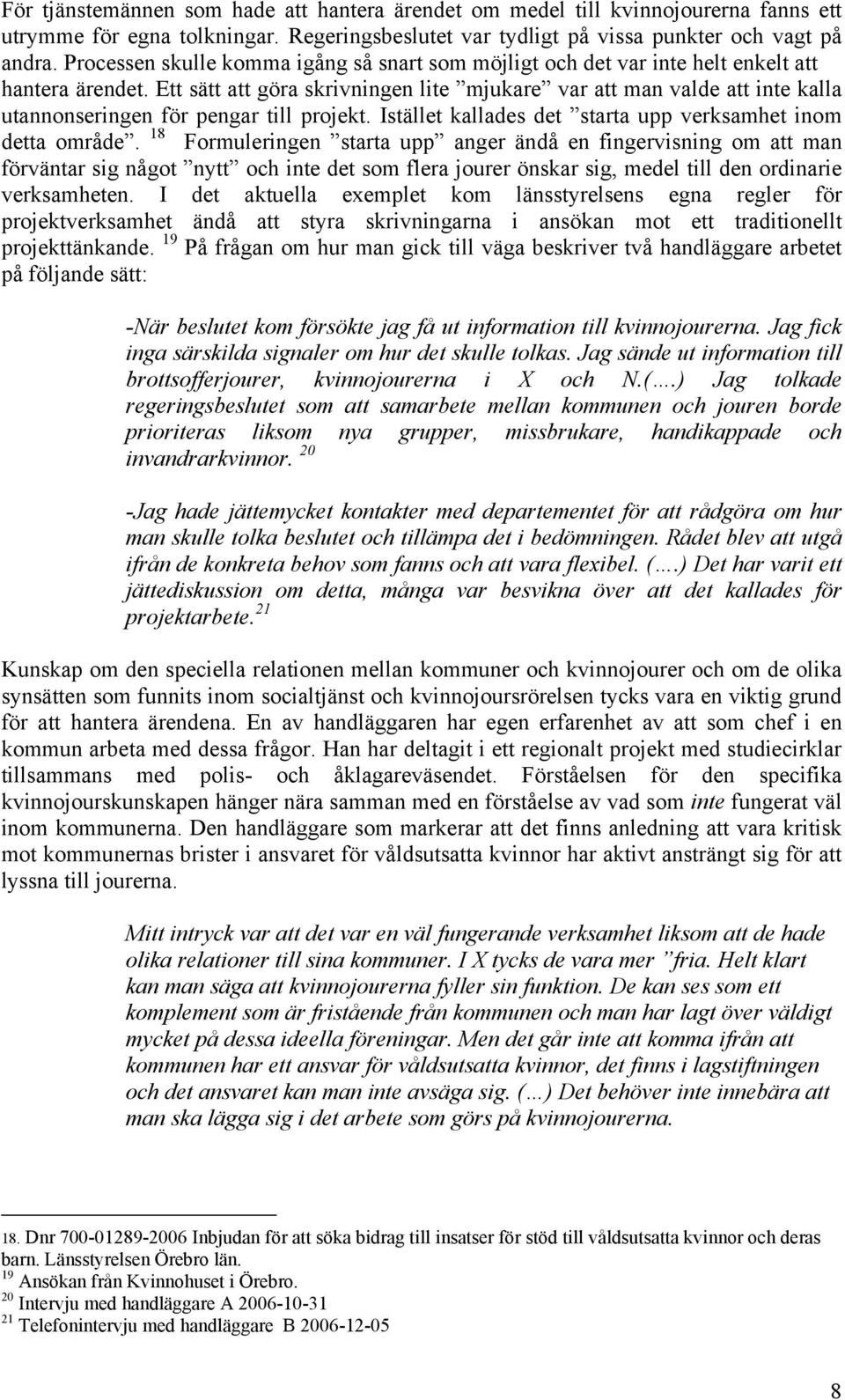 Ett sätt att göra skrivningen lite mjukare var att man valde att inte kalla utannonseringen för pengar till projekt. Istället kallades det starta upp verksamhet inom detta område.