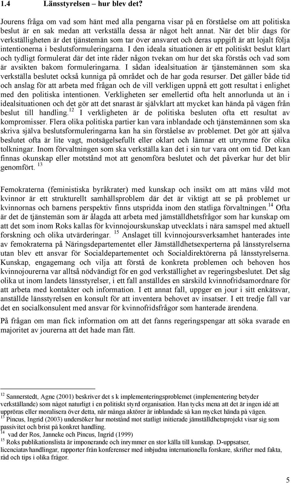 I den ideala situationen är ett politiskt beslut klart och tydligt formulerat där det inte råder någon tvekan om hur det ska förstås och vad som är avsikten bakom formuleringarna.