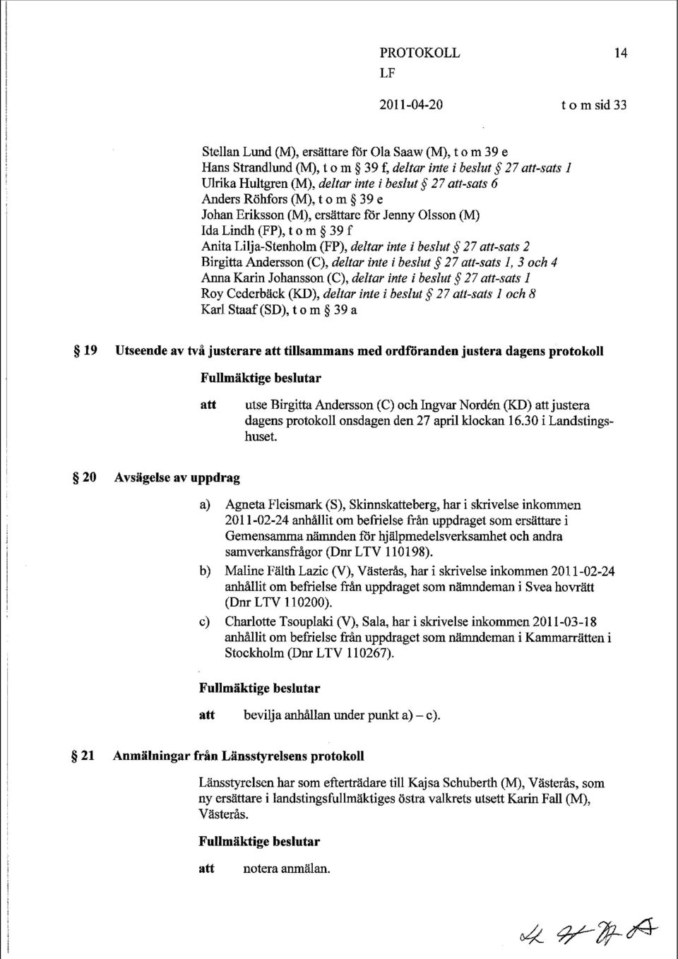 deltar inte i beslut 27 att-sats 1, 3 och 4 Anna Karin Johansson (C), deltar inte i beslut J 27 att-sats I Roy Cederbäck (KD), deltar inte i beslut $27 att-sats I och 8 Karl Staaf (SD), t o m 5 39 a