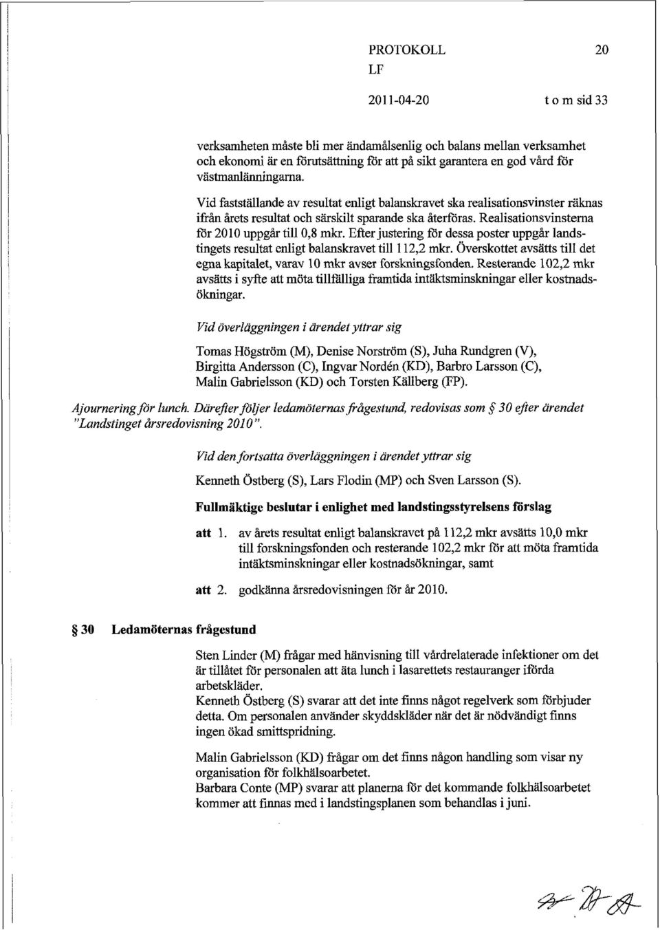 Realisationsvinsterna för 2010 uppgår till 0,s mkr. Efter justering för dessa poster uppgår landstingets resultat enligt balanskravet till 112,2 mkr.