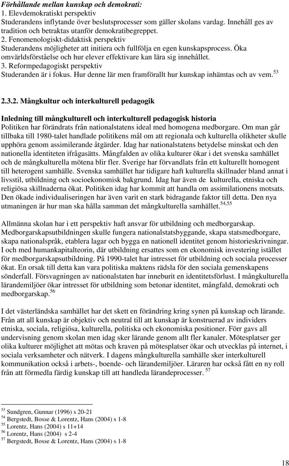 Öka omvärldsförståelse och hur elever effektivare kan lära sig innehållet. 3. Reformpedagogiskt perspektiv Studeranden är i fokus. Hur denne lär men framförallt hur kunskap inhämtas och av vem. 53 2.