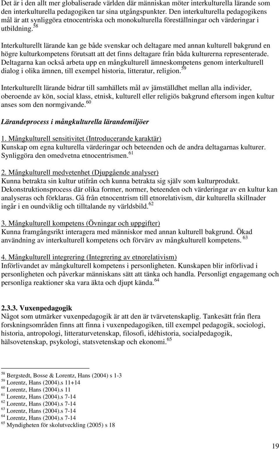 58 Interkulturellt lärande kan ge både svenskar och deltagare med annan kulturell bakgrund en högre kulturkompetens förutsatt att det finns deltagare från båda kulturerna representerade.