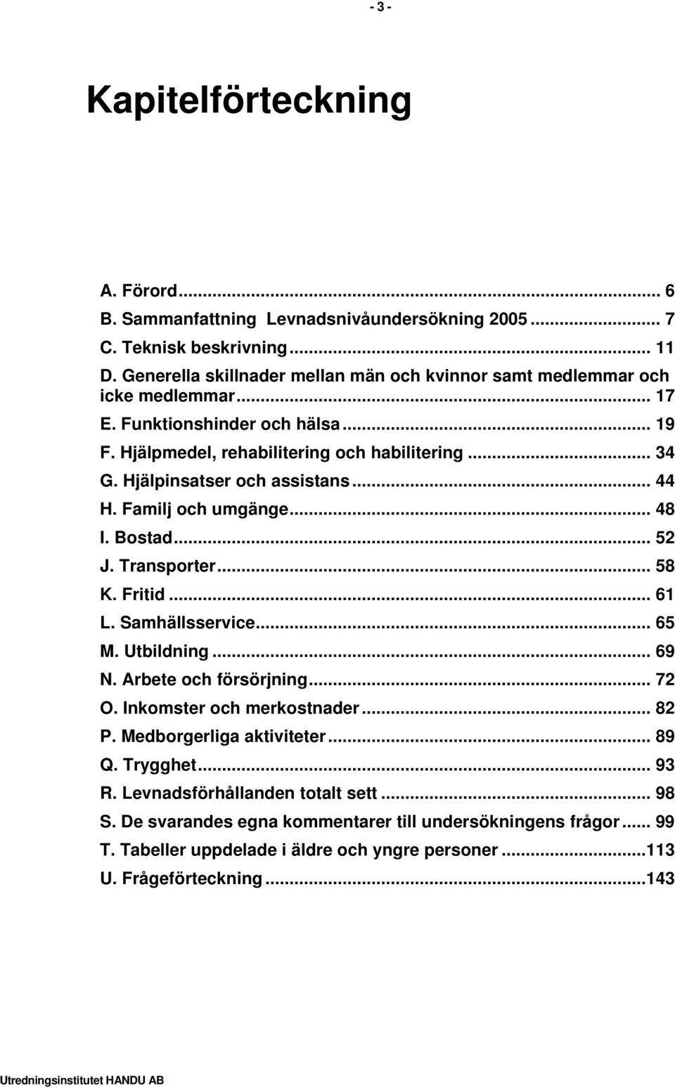 Hjälpinsatser och assistansut... 44 TUH. Familj och umgängeut... 48 TUI. BostadUT... 52 TUJ. TransporterUT... 58 TUK. FritidUT... 61 TUL. SamhällsserviceUT... 65 TUM. UtbildningUT... 69 TUN.