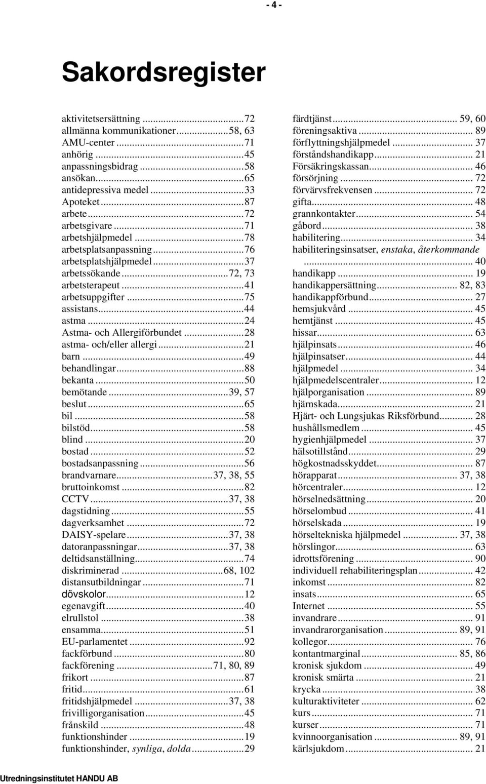 ..24 Astma- och Allergiförbundet...28 astma- och/eller allergi...21 barn...49 behandlingar...88 bekanta...50 bemötande...39, 57 beslut...65 bil...58 bilstöd...58 blind...20 bostad.