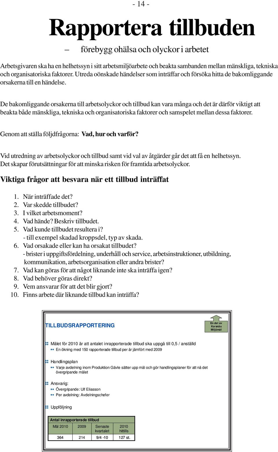 De bakomliggande orsakerna till arbetsolyckor och tillbud kan vara många och det är därför viktigt att beakta både mänskliga, tekniska och organisatoriska faktorer och samspelet mellan dessa faktorer.