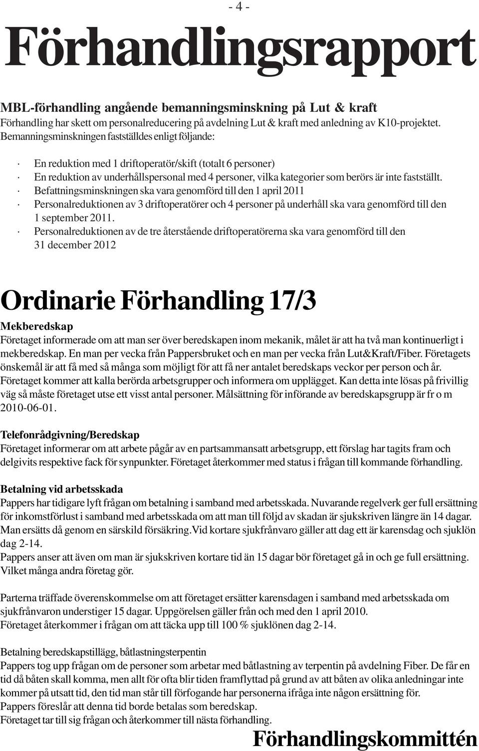 fastställt. Befattningsminskningen ska vara genomförd till den 1 april 2011 Personalreduktionen av 3 driftoperatörer och 4 personer på underhåll ska vara genomförd till den 1 september 2011.