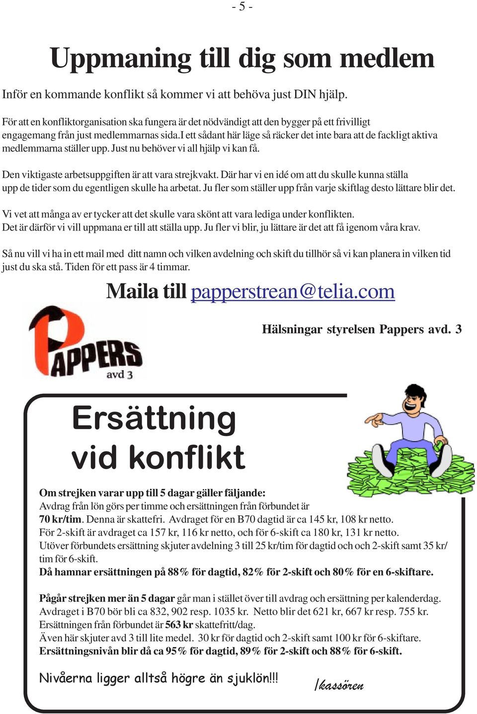 i ett sådant här läge så räcker det inte bara att de fackligt aktiva medlemmarna ställer upp. Just nu behöver vi all hjälp vi kan få. Den viktigaste arbetsuppgiften är att vara strejkvakt.