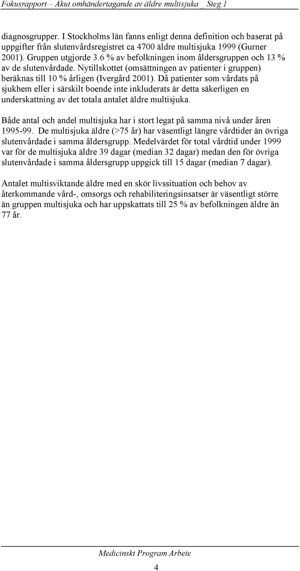 6 % av befolkningen inom åldersgruppen och 13 % av de slutenvårdade. Nytillskottet (omsättningen av patienter i gruppen) beräknas till 10 % årligen (Ivergård 2001).