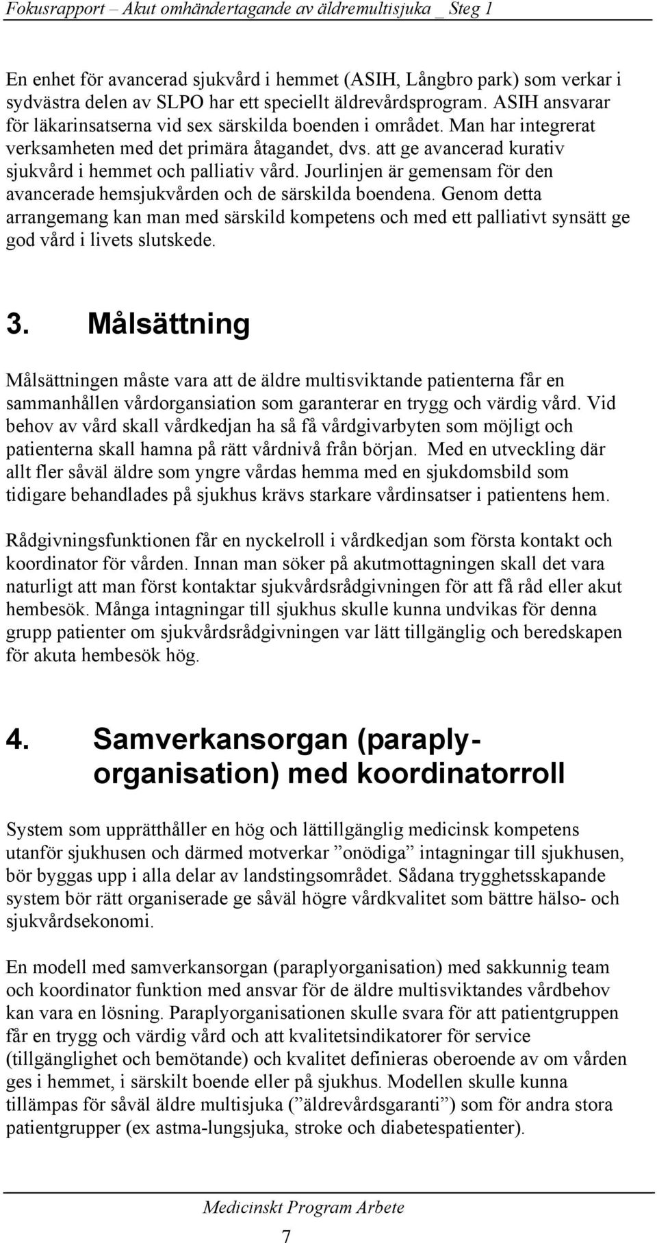 Jourlinjen är gemensam för den avancerade hemsjukvården och de särskilda boendena. Genom detta arrangemang kan man med särskild kompetens och med ett palliativt synsätt ge god vård i livets slutskede.