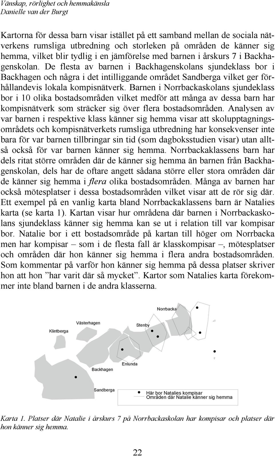 Barnen i Norrbackaskolans sjundeklass bor i 10 olika bostadsområden vilket medför att många av dessa barn har kompisnätverk som sträcker sig över flera bostadsområden.