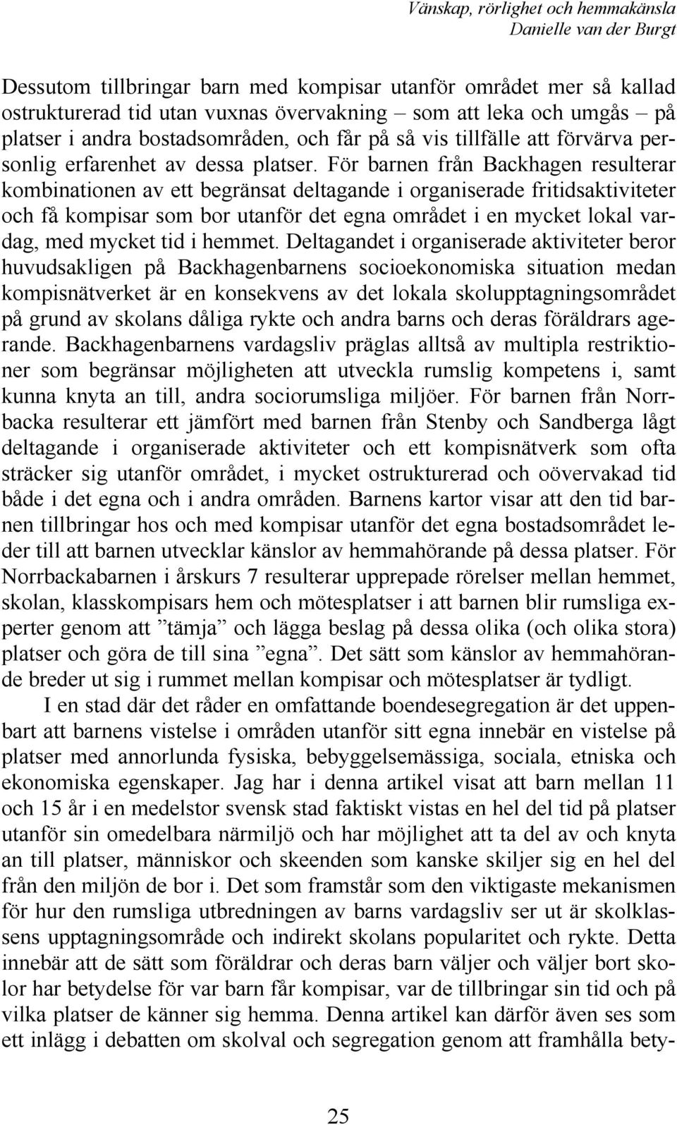 För barnen från Backhagen resulterar kombinationen av ett begränsat deltagande i organiserade fritidsaktiviteter och få kompisar som bor utanför det egna området i en mycket lokal vardag, med mycket