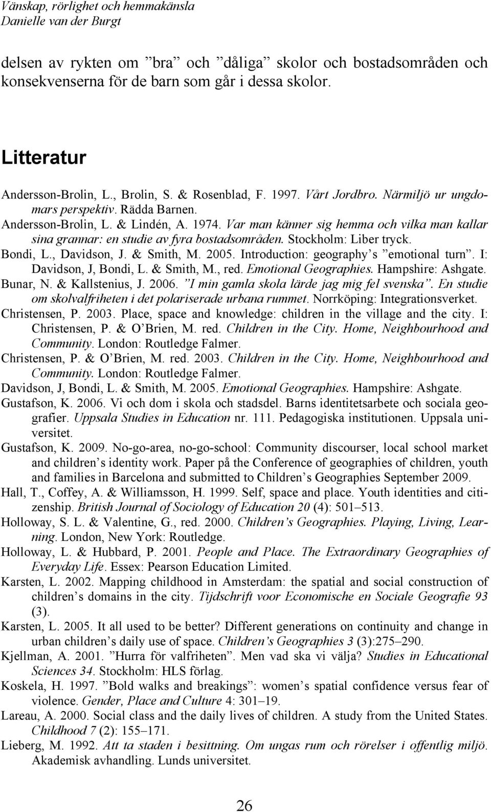 Stockholm: Liber tryck. Bondi, L., Davidson, J. & Smith, M. 2005. Introduction: geography s emotional turn. I: Davidson, J, Bondi, L. & Smith, M., red. Emotional Geographies. Hampshire: Ashgate.