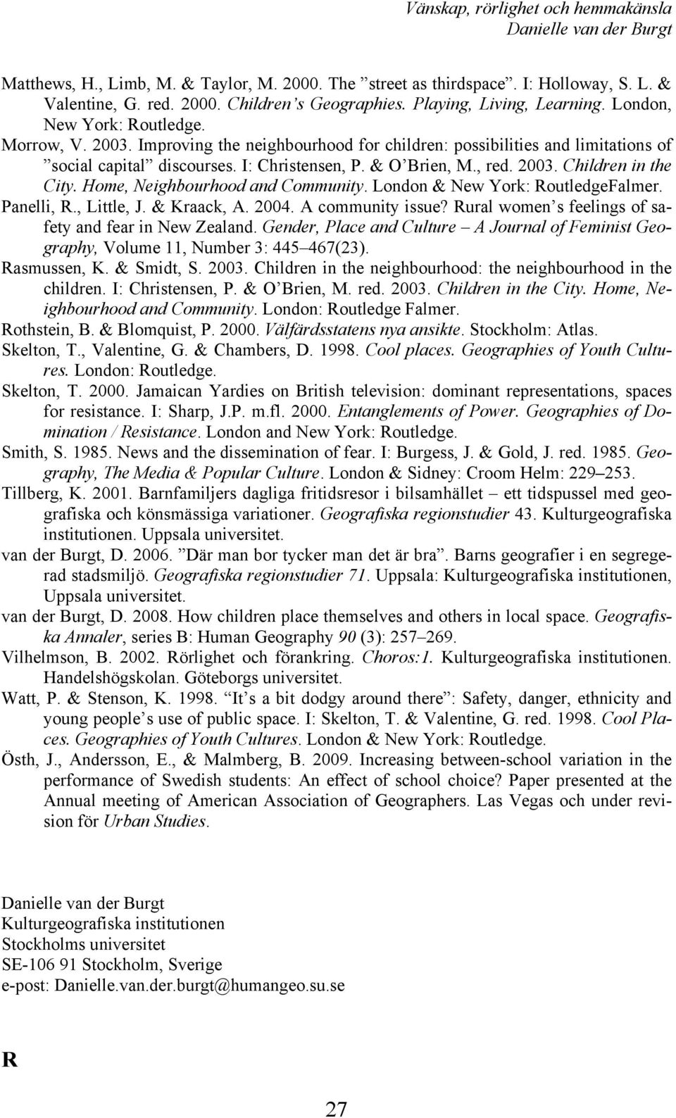 Home, Neighbourhood and Community. London & New York: RoutledgeFalmer. Panelli, R., Little, J. & Kraack, A. 2004. A community issue? Rural women s feelings of safety and fear in New Zealand.