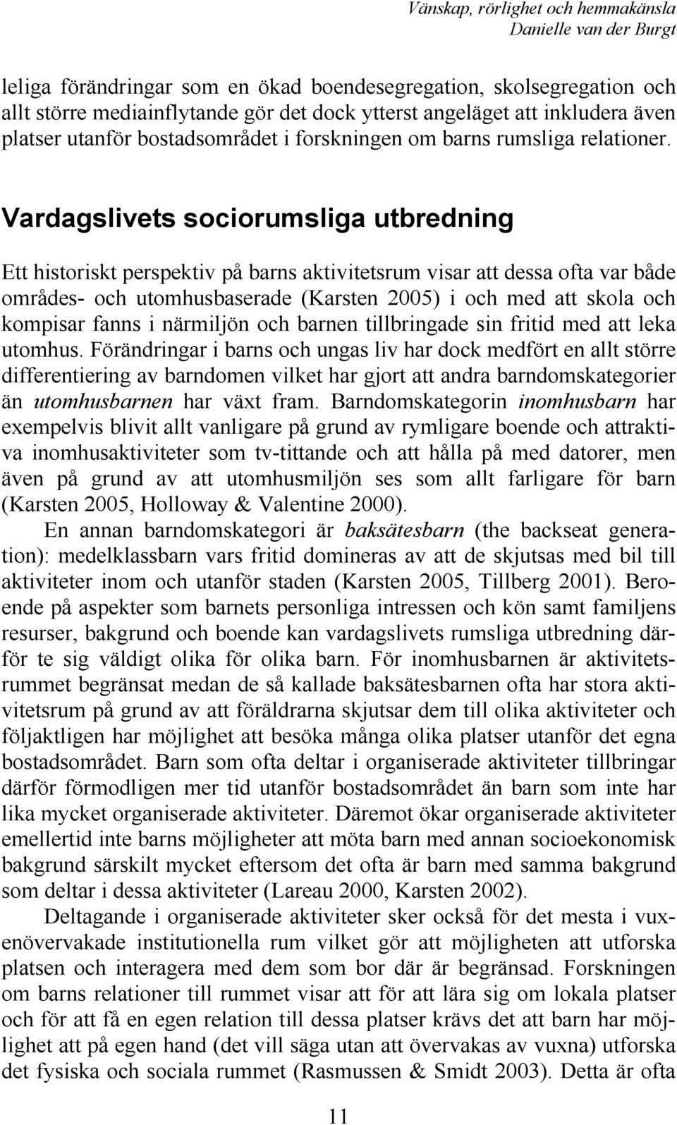 Vardagslivets sociorumsliga utbredning Ett historiskt perspektiv på barns aktivitetsrum visar att dessa ofta var både områdes- och utomhusbaserade (Karsten 2005) i och med att skola och kompisar