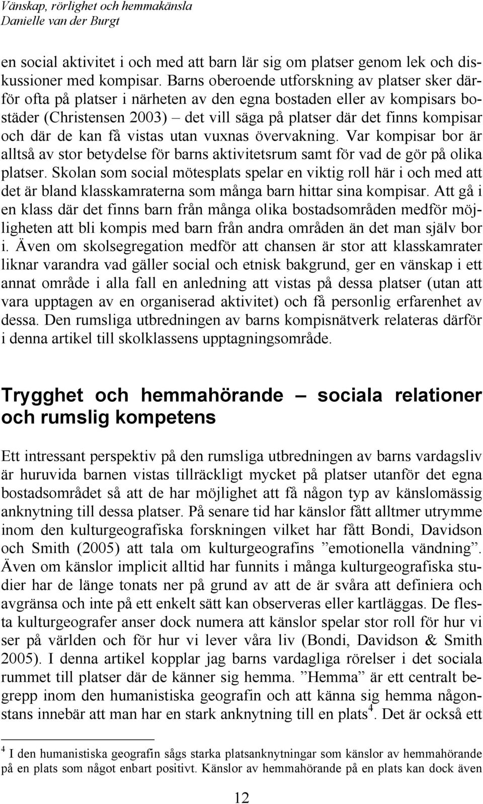 där de kan få vistas utan vuxnas övervakning. Var kompisar bor är alltså av stor betydelse för barns aktivitetsrum samt för vad de gör på olika platser.