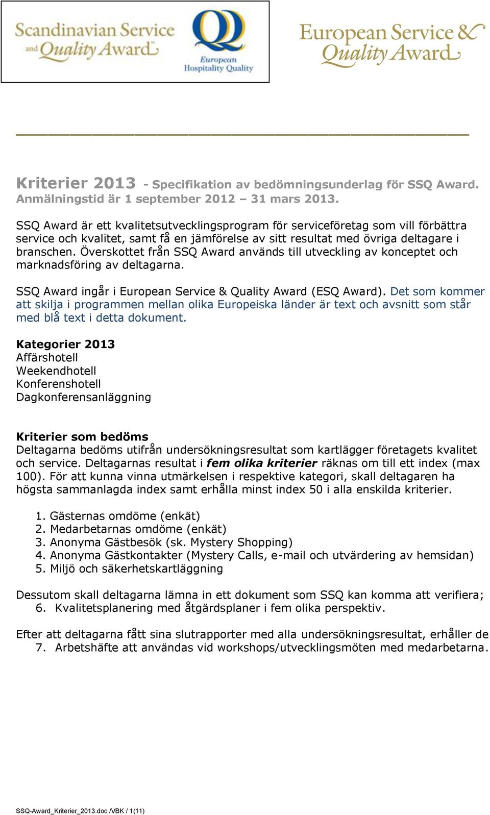 Överskottet från SSQ Award används till utveckling av konceptet och marknadsföring av deltagarna. SSQ Award ingår i European Service & Quality Award (ESQ Award).