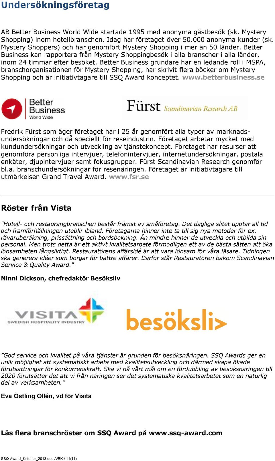 Better Business grundare har en ledande roll i MSPA, branschorganisationen för Mystery Shopping, har skrivit flera böcker om Mystery Shopping och är initiativtagare till SSQ Award konceptet. www.