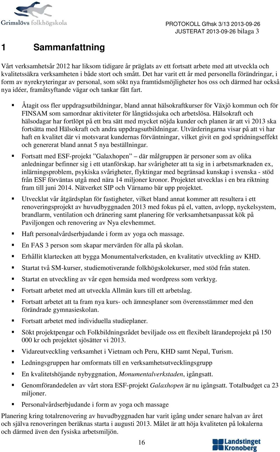 fart. Åtagit oss fler uppdragsutbildningar, bland annat hälsokraftkurser för Växjö kommun och för FINSAM som samordnar aktiviteter för långtidssjuka och arbetslösa.