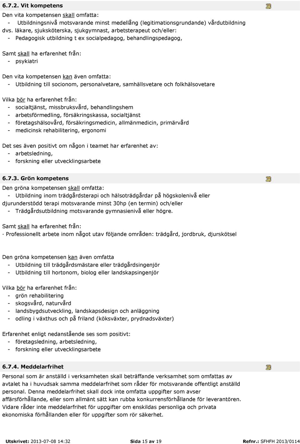 omfatta: - Utbildning till socionom, personalvetare, samhällsvetare och folkhälsovetare Vilka bör ha erfarenhet från: - socialtjänst, missbruksvård, behandlingshem - arbetsförmedling,