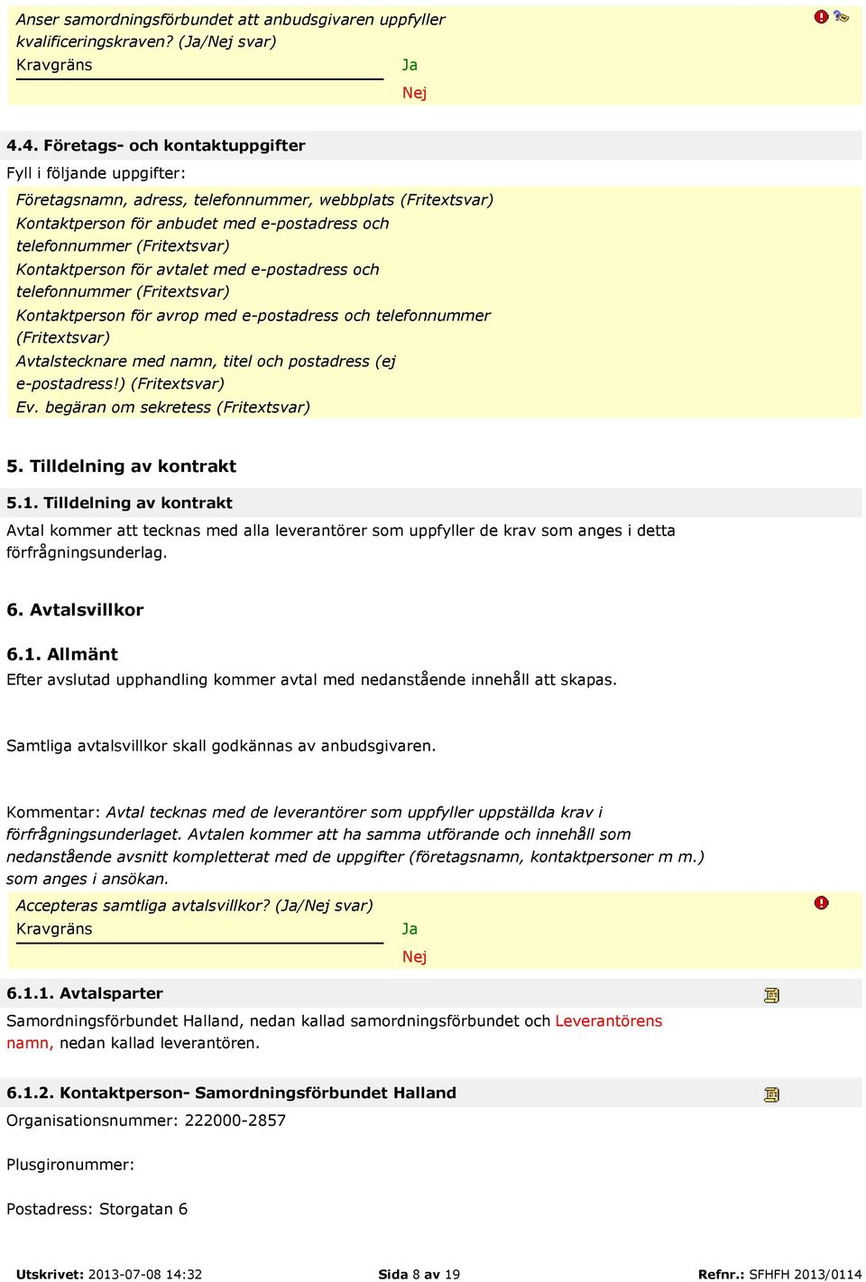 Kontaktperson för avtalet med e-postadress och telefonnummer (Fritextsvar) Kontaktperson för avrop med e-postadress och telefonnummer (Fritextsvar) Avtalstecknare med namn, titel och postadress (ej