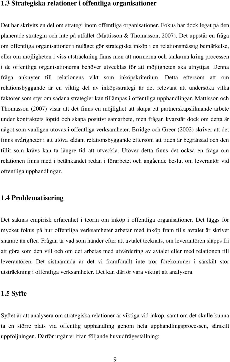 Det uppstår en fråga om offentliga organisationer i nuläget gör strategiska inköp i en relationsmässig bemärkelse, eller om möjligheten i viss utsträckning finns men att normerna och tankarna kring