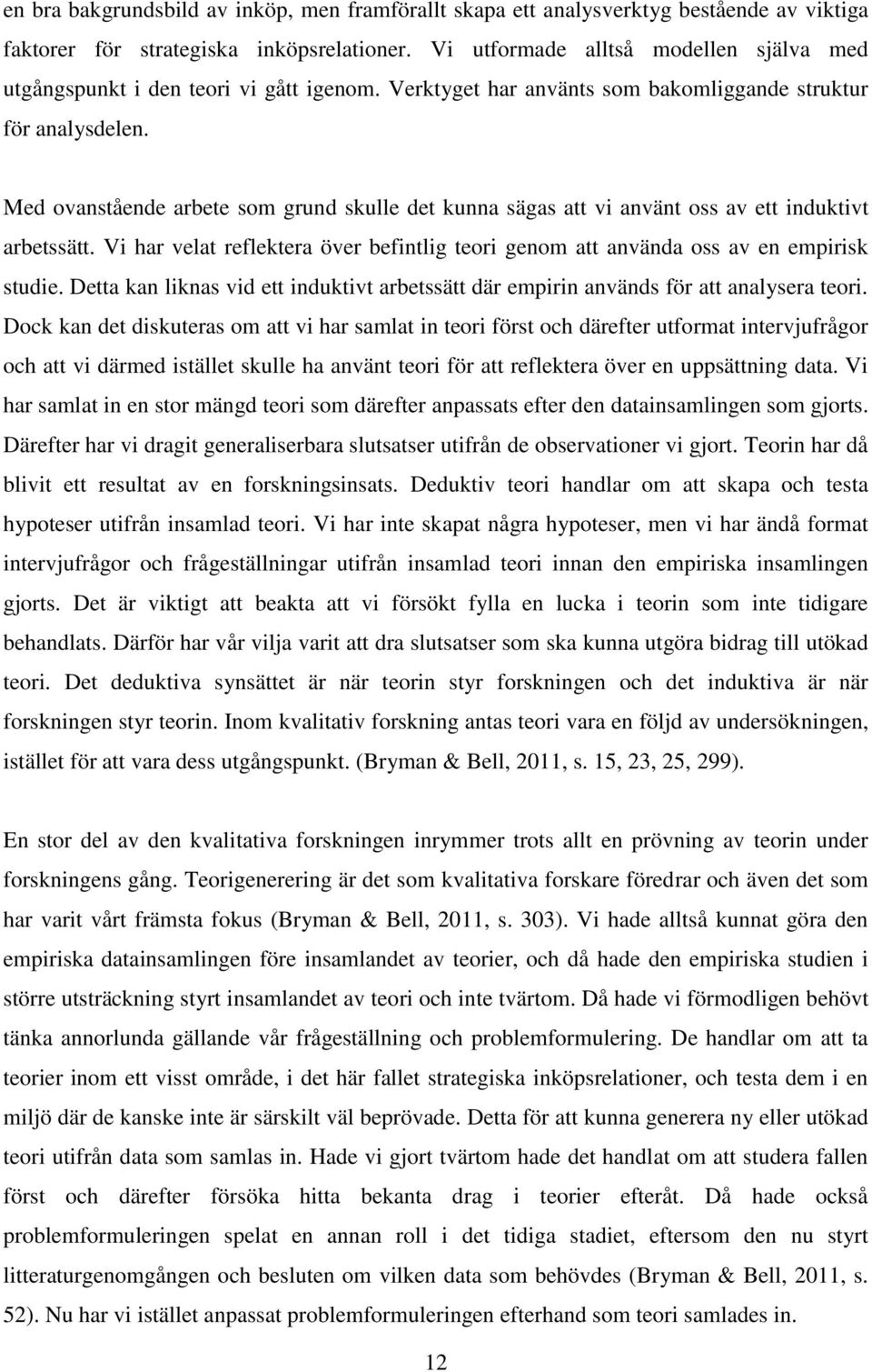 Med ovanstående arbete som grund skulle det kunna sägas att vi använt oss av ett induktivt arbetssätt. Vi har velat reflektera över befintlig teori genom att använda oss av en empirisk studie.